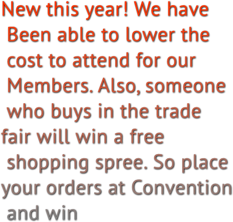 New this year! We have Been able to lower the cost to attend for our Members. Also, someone who buys in the trade fair will win a free shopping spree. So place your orders at Convention and win.