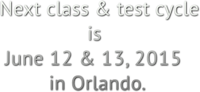 Next class &amp; test cycle is June 12 &amp; 13, 2015 in Orlando.