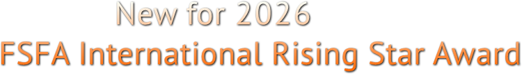 New for 2026
FSFA International Rising Star Award New for 2026
FSFA International Rising Star Award